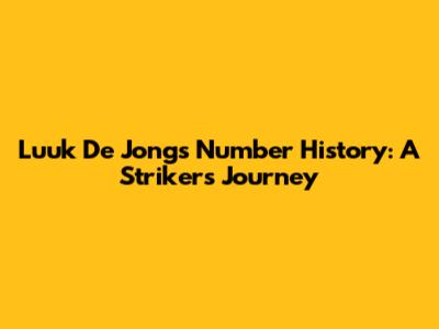 Luuk De Jong's Number History: A Striker's Journey