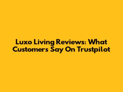 Luxo Living Reviews: What Customers Say On Trustpilot