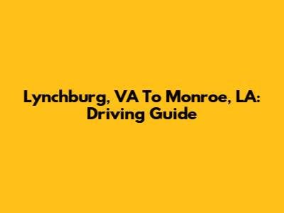 Lynchburg, VA To Monroe, LA: Driving Guide