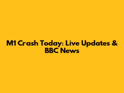 M1 Crash Today: Live Updates & BBC News