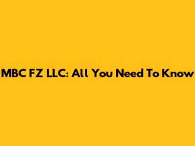 MBC FZ LLC: All You Need To Know