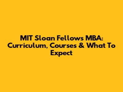 MIT Sloan Fellows MBA: Curriculum, Courses & What To Expect