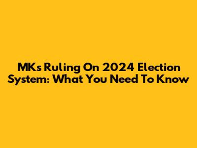 MK's Ruling On 2024 Election System: What You Need To Know