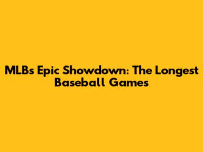 MLB's Epic Showdown: The Longest Baseball Games