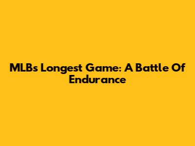 MLB's Longest Game: A Battle Of Endurance