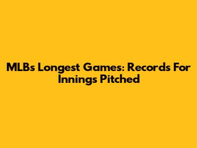 MLB's Longest Games: Records For Innings Pitched