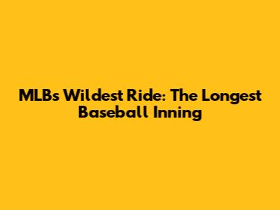 MLB's Wildest Ride: The Longest Baseball Inning