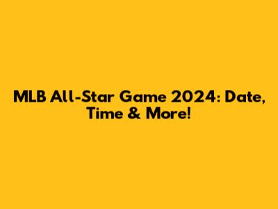 MLB All-Star Game 2024: Date, Time & More!