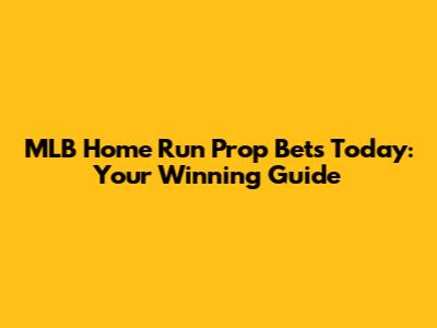 MLB Home Run Prop Bets Today: Your Winning Guide