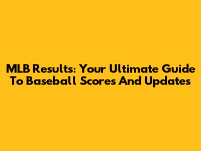 MLB Results: Your Ultimate Guide To Baseball Scores And Updates