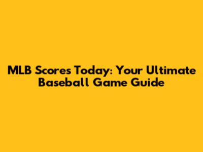 MLB Scores Today: Your Ultimate Baseball Game Guide