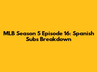 MLB Season 5 Episode 16: Spanish Subs Breakdown