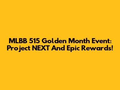 MLBB 515 Golden Month Event: Project NEXT And Epic Rewards!