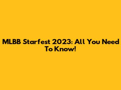 MLBB Starfest 2023: All You Need To Know!
