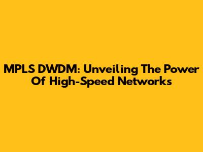 MPLS DWDM: Unveiling The Power Of High-Speed Networks