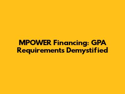 MPOWER Financing: GPA Requirements Demystified