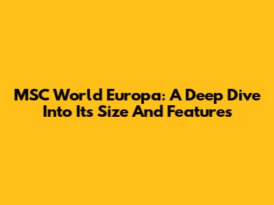 MSC World Europa: A Deep Dive Into Its Size And Features