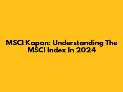 MSCI Kapan: Understanding The MSCI Index In 2024