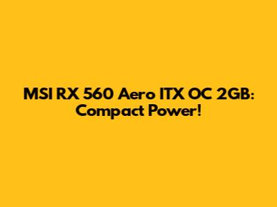 MSI RX 560 Aero ITX OC 2GB: Compact Power!