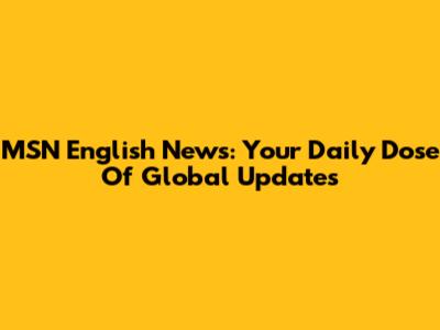 MSN English News: Your Daily Dose Of Global Updates