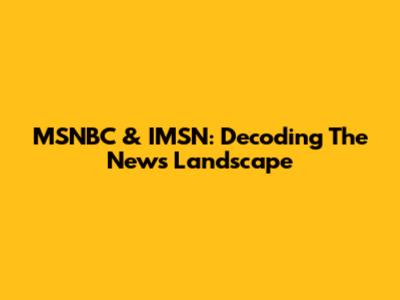 MSNBC & IMSN: Decoding The News Landscape