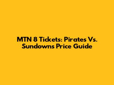 MTN 8 Tickets: Pirates Vs. Sundowns Price Guide