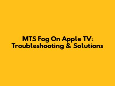 MTS Fog On Apple TV: Troubleshooting & Solutions