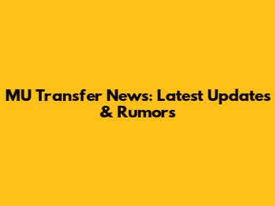 MU Transfer News: Latest Updates & Rumors