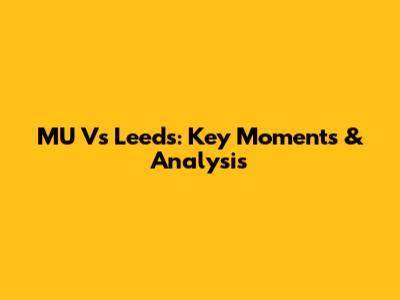 MU Vs Leeds: Key Moments & Analysis