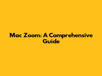Mac Zoom: A Comprehensive Guide