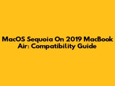 MacOS Sequoia On 2019 MacBook Air: Compatibility Guide