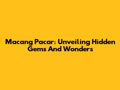 Macang Pacar: Unveiling Hidden Gems And Wonders