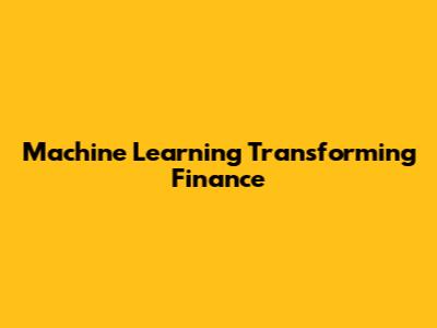 Machine Learning Transforming Finance