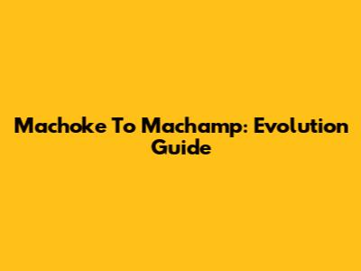 Machoke To Machamp: Evolution Guide