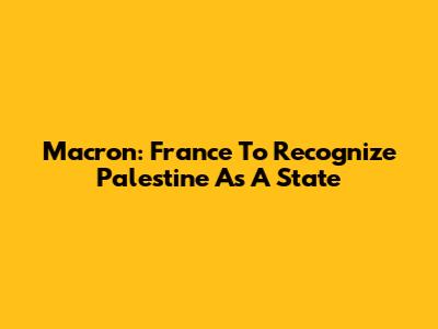 Macron: France To Recognize Palestine As A State