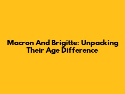 Macron And Brigitte: Unpacking Their Age Difference