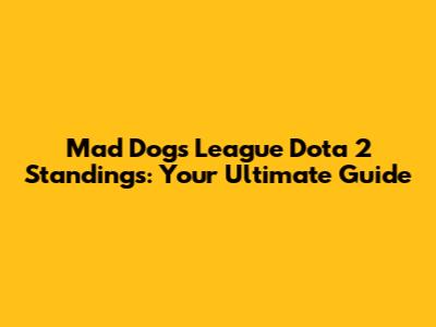 Mad Dogs League Dota 2 Standings: Your Ultimate Guide