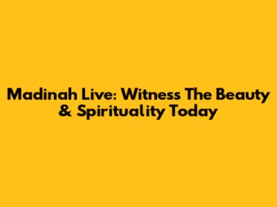 Madinah Live: Witness The Beauty & Spirituality Today