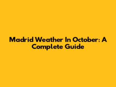 Madrid Weather In October: A Complete Guide