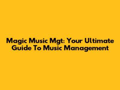 Magic Music Mgt: Your Ultimate Guide To Music Management