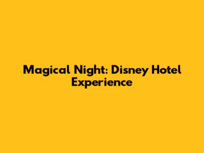 Magical Night: Disney Hotel Experience