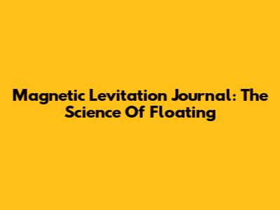 Magnetic Levitation Journal: The Science Of Floating
