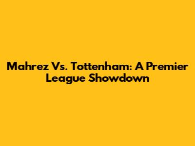Mahrez Vs. Tottenham: A Premier League Showdown