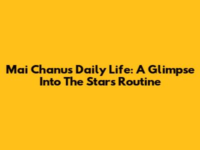 Mai Chanu's Daily Life: A Glimpse Into The Star's Routine