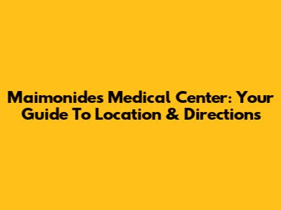 Maimonides Medical Center: Your Guide To Location & Directions