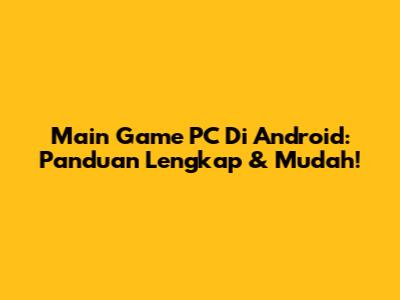 Main Game PC Di Android: Panduan Lengkap & Mudah!