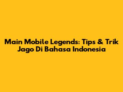 Main Mobile Legends: Tips & Trik Jago Di Bahasa Indonesia