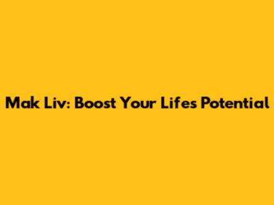 Mak Liv: Boost Your Life's Potential
