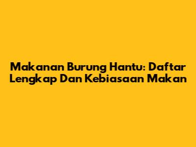 Makanan Burung Hantu: Daftar Lengkap Dan Kebiasaan Makan