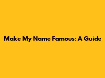 Make My Name Famous: A Guide
